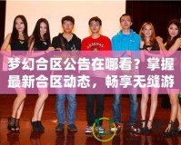 夢幻合區(qū)公告在哪看？掌握最新合區(qū)動(dòng)態(tài)，暢享無縫游戲體驗(yàn)！