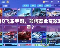 玩轉(zhuǎn)QQ飛車手游，如何安全高效交易賬號？