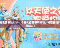 我的世界皮膚1.16：個(gè)性化你的游戲體驗(yàn)，打造獨(dú)特的角色魅力！