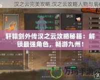 軒轅劍外傳漢之云攻略秘籍：解鎖最強(qiáng)角色，暢游九州！