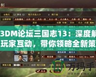 《3DM論壇三國志13：深度解析與玩家互動，帶你領略全新策略體驗》