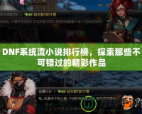 DNF系統(tǒng)流小說(shuō)排行榜，探索那些不可錯(cuò)過(guò)的精彩作品
