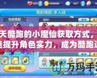 天天酷跑的小魔仙獲取方式，快速提升角色實(shí)力，成為酷跑達(dá)人！