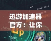 迅游加速器官方：讓你暢享高速網絡體驗，打破地域限制