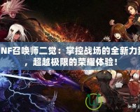 DNF召喚師二覺：掌控戰(zhàn)場的全新力量，超越極限的榮耀體驗(yàn)！