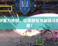 DNF蓄力按鍵，讓你輕松駕馭戰(zhàn)斗的力量！