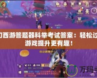 夢(mèng)幻西游答題器科舉考試答案：輕松過(guò)關(guān)，游戲提升更有趣！