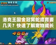 洛克王國金冠冥蛇培育要幾天？快速了解寵物成長的秘密