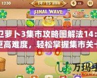 保衛(wèi)蘿卜3集市攻略圖解法14：解鎖更高難度，輕松掌握集市關(guān)卡技巧