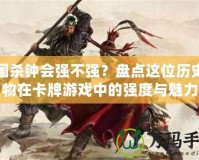 三國殺鐘會(huì)強(qiáng)不強(qiáng)？盤點(diǎn)這位歷史人物在卡牌游戲中的強(qiáng)度與魅力