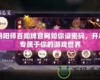 陰陽(yáng)師百聞牌官網(wǎng)如你設(shè)密碼，開啟專屬于你的游戲世界