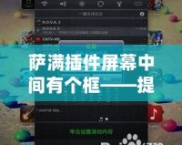 薩滿插件屏幕中間有個框——提升游戲體驗的新亮點(diǎn)