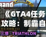 《GTA4任務(wù)攻略：制霸自由城，全面掌握任務(wù)技巧》