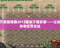 傳奇萬能登陸器2013版本下載安裝——讓你暢游傳奇世界無憂