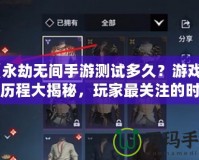 《永劫無間手游測試多久？游戲測試歷程大揭秘，玩家最關(guān)注的時間表曝光！