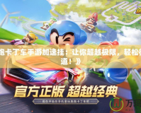 《跑跑卡丁車手游加速掛：讓你超越極限，輕松征服賽道！》
