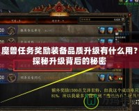 魔獸任務(wù)獎勵裝備品質(zhì)升級有什么用？探秘升級背后的秘密