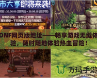 DNF網(wǎng)頁(yè)版地址——暢享游戲無縫體驗(yàn)，隨時(shí)隨地體驗(yàn)熱血冒險(xiǎn)！