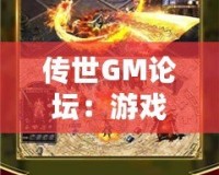傳世GM論壇：游戲愛好者的天堂，打造屬于你的傳奇