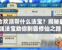 合歡派帶什么法寶？揭秘最強(qiáng)法寶助你制霸修仙之路！