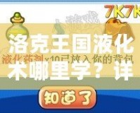 洛克王國液化術(shù)哪里學(xué)？詳細(xì)攻略大揭秘！