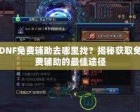 DNF免費輔助去哪里找？揭秘獲取免費輔助的最佳途徑