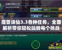 魔獸誅仙3.3各種任務(wù)，全面解析帶你輕松玩轉(zhuǎn)每個(gè)挑戰(zhàn)