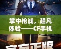 掌中槍戰(zhàn)，超凡體驗——CF手機版震撼來襲！