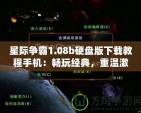 星際爭霸1.08b硬盤版下載教程手機：暢玩經典，重溫激情