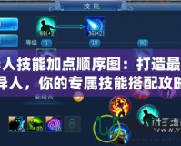 異人技能加點(diǎn)順序圖：打造最強(qiáng)異人，你的專屬技能搭配攻略