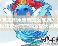 洛克王國(guó)水藍(lán)藍(lán)怎么獲得？輕松獲取水藍(lán)藍(lán)的攻略大揭秘