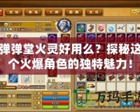 彈彈堂火靈好用么？探秘這個(gè)火爆角色的獨(dú)特魅力！