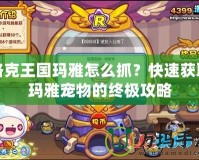 洛克王國(guó)瑪雅怎么抓？快速獲取瑪雅寵物的終極攻略