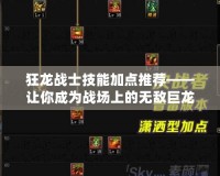 狂龍戰(zhàn)士技能加點(diǎn)推薦——讓你成為戰(zhàn)場(chǎng)上的無敵巨龍