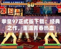 拳皇97正式版下載：經(jīng)典之作，重溫青春熱血