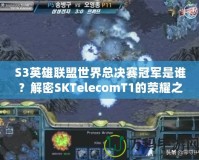 S3英雄聯(lián)盟世界總決賽冠軍是誰？解密SKTelecomT1的榮耀之路