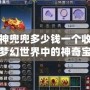 夢幻神兜兜多少錢一個收？揭秘夢幻世界中的神奇寶物