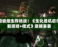體驗(yàn)極限生存挑戰(zhàn)！《生化危機(jī)啟示錄新游戲+模式》震撼來(lái)襲