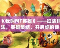 《我叫MT英雄》——征戰(zhàn)瑪法，英雄集結(jié)，開啟你的傳奇冒險之旅