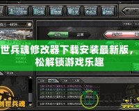 創(chuàng)世兵魂修改器下載安裝最新版，輕松解鎖游戲樂趣