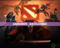 發(fā)現(xiàn)游戲新世界，盡在VPGAME官網(wǎng)！