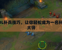 LOL補(bǔ)兵技巧，讓你輕松成為一名補(bǔ)刀大師