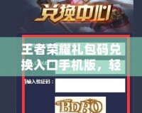 王者榮耀禮包碼兌換入口手機版，輕松獲取豐厚獎勵！