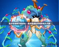 賽爾號加格爾超進(jìn)化：揭開超進(jìn)化背后的強(qiáng)大力量