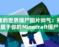 我的世界僵尸圖片帥氣：打造屬于你的Minecraft僵尸風格