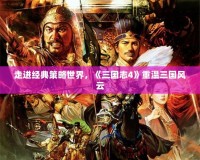 走進經(jīng)典策略世界，《三國志4》重溫三國風(fēng)云
