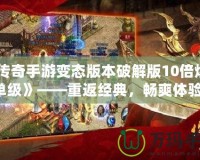 《傳奇手游變態(tài)版本破解版10倍爆率單級(jí)》——重返經(jīng)典，暢爽體驗(yàn)！