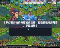 《夢(mèng)幻西游地府奇譚加點(diǎn)攻略：打造最強(qiáng)地府陣容，掌控戰(zhàn)場(chǎng)》