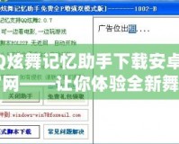 QQ炫舞記憶助手下載安卓版官網(wǎng)——讓你體驗(yàn)全新舞蹈世界的最佳助手
