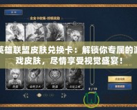 英雄聯(lián)盟皮膚兌換卡：解鎖你專屬的游戲皮膚，盡情享受視覺盛宴！